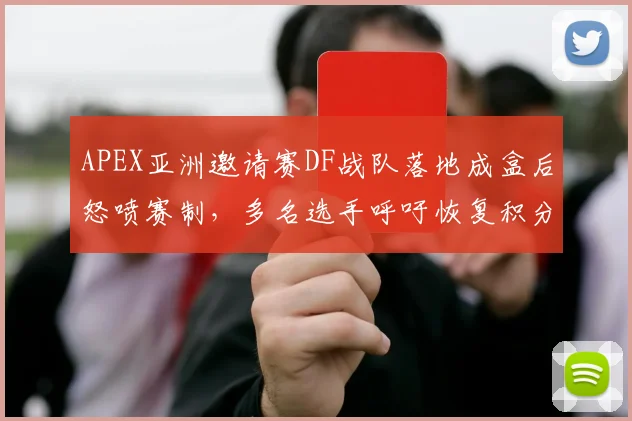 APEX亚洲邀请赛DF战队落地成盒后怒喷赛制,多名选手呼吁恢复积分制
