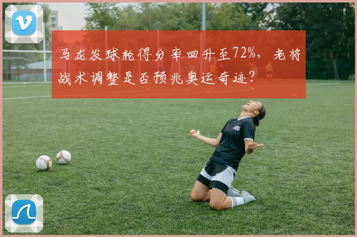 马龙发球轮得分率回升至72%,老将战术调整是否预兆奥运奇迹?
