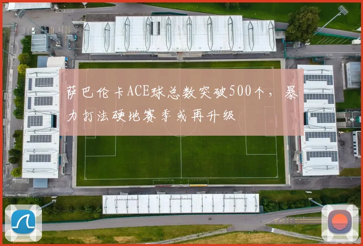 萨巴伦卡ACE球总数突破500个,暴力打法硬地赛季或再升级